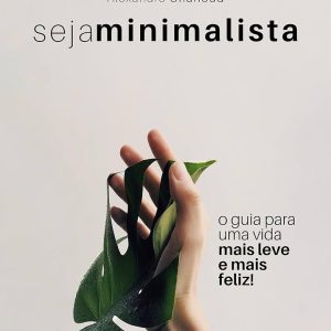 Seja Minimalista - O Guia para uma Vida mais Leve e Mais Feliz - Alexandre Chahoud
