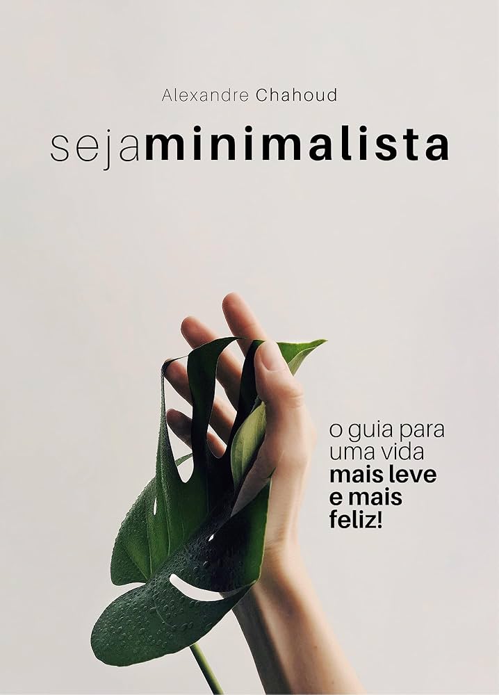 Seja Minimalista - O Guia para uma Vida mais Leve e Mais Feliz - Alexandre Chahoud