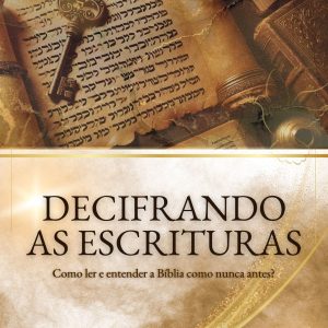 Decifrando as Escrituras - Como ler e entender a Bíblia como nunca antes